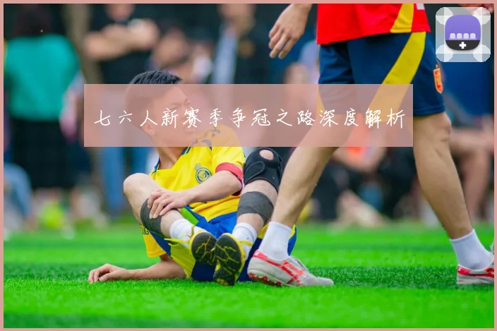 七六人新赛季争冠之路深度解析